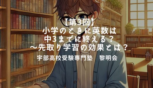 【第3回】小学のときに英数は中3までに終えてよかった～先取り学習の効果とは？